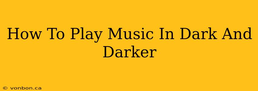 How To Play Music In Dark And Darker