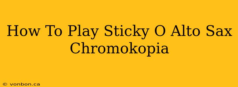 How To Play Sticky O Alto Sax Chromokopia