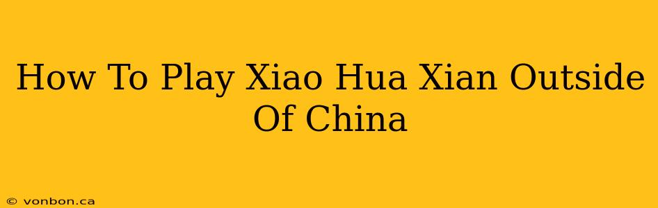 How To Play Xiao Hua Xian Outside Of China