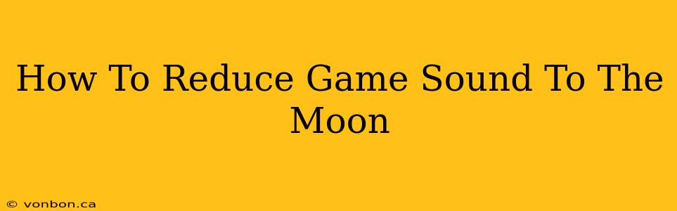 How To Reduce Game Sound To The Moon