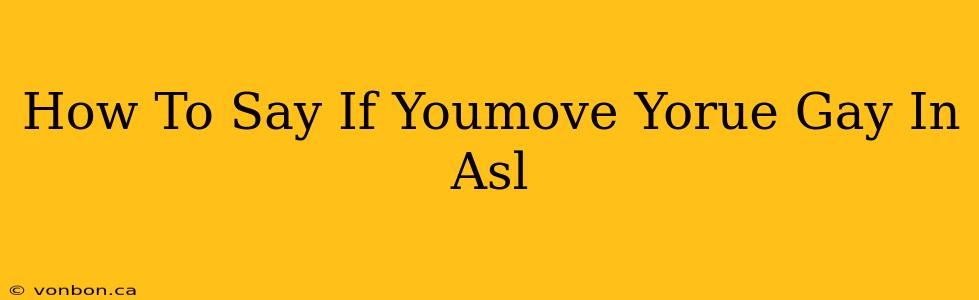 How To Say If Youmove Yorue Gay In Asl