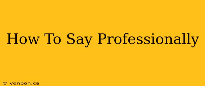 How To Say Professionally