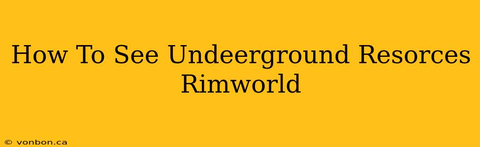 How To See Undeerground Resorces Rimworld