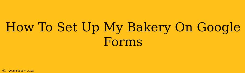 How To Set Up My Bakery On Google Forms