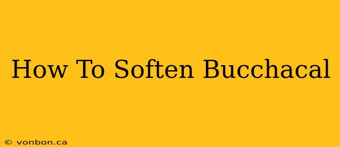 How To Soften Bucchacal