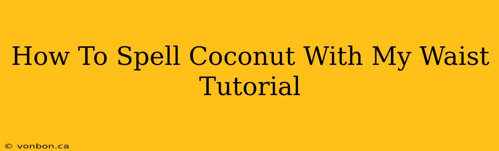 How To Spell Coconut With My Waist Tutorial