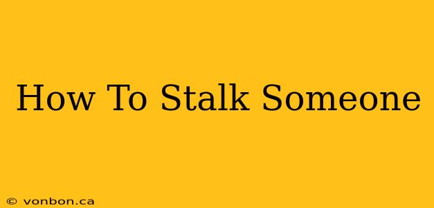 How To Stalk Someone