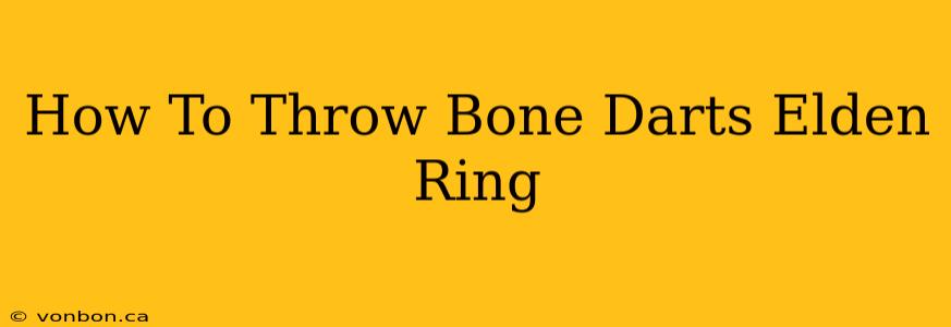 How To Throw Bone Darts Elden Ring