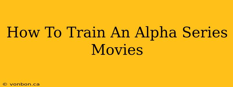 How To Train An Alpha Series Movies