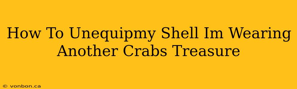 How To Unequipmy Shell Im Wearing Another Crabs Treasure