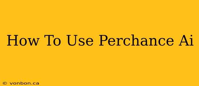 How To Use Perchance Ai