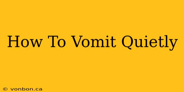 How To Vomit Quietly