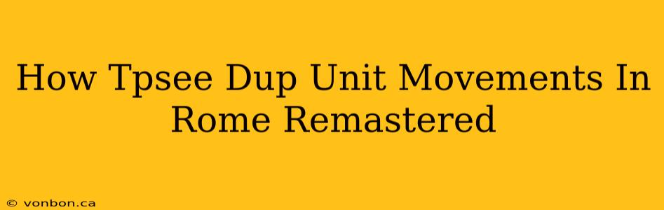 How Tpsee Dup Unit Movements In Rome Remastered