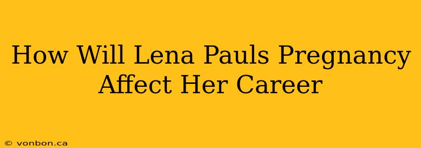 How Will Lena Pauls Pregnancy Affect Her Career