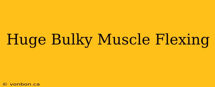 Huge Bulky Muscle Flexing