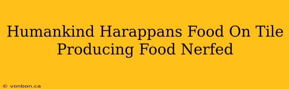 Humankind Harappans Food On Tile Producing Food Nerfed