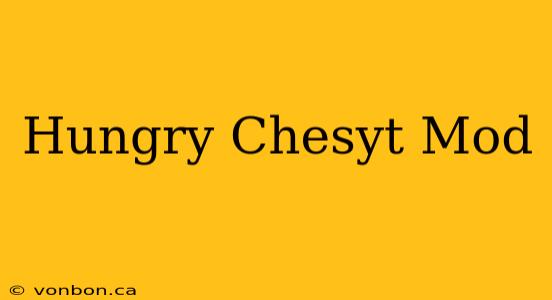 Hungry Chesyt Mod