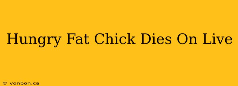 Hungry Fat Chick Dies On Live