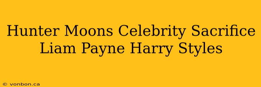 Hunter Moons Celebrity Sacrifice Liam Payne Harry Styles