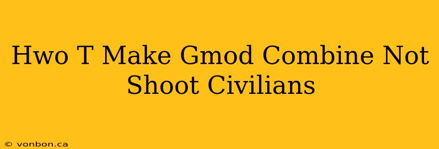 Hwo T Make Gmod Combine Not Shoot Civilians