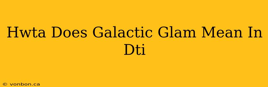 Hwta Does Galactic Glam Mean In Dti