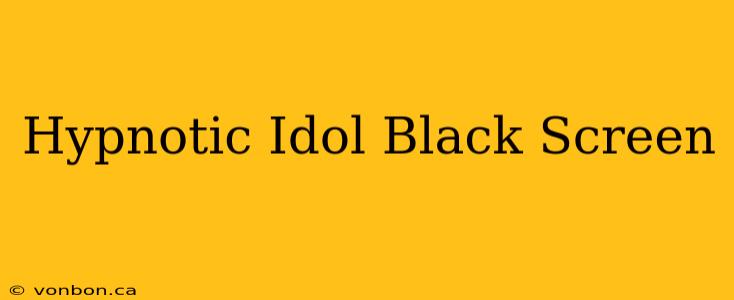 Hypnotic Idol Black Screen