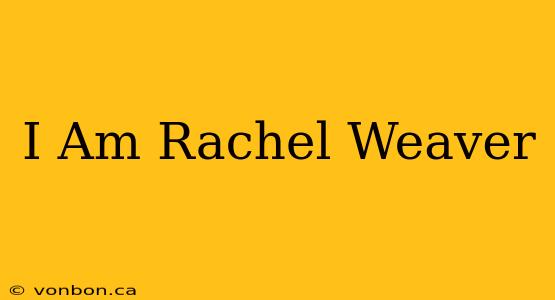 I Am Rachel Weaver