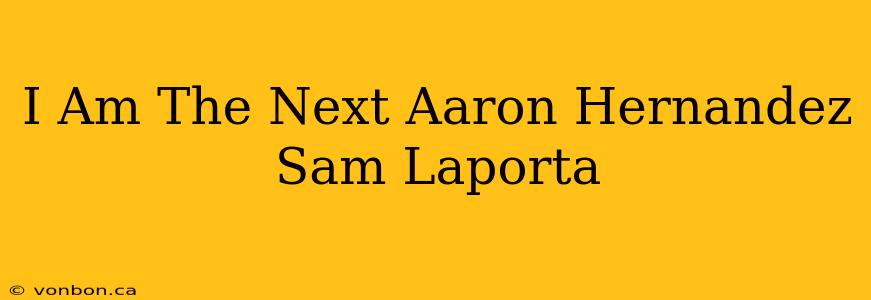 I Am The Next Aaron Hernandez Sam Laporta