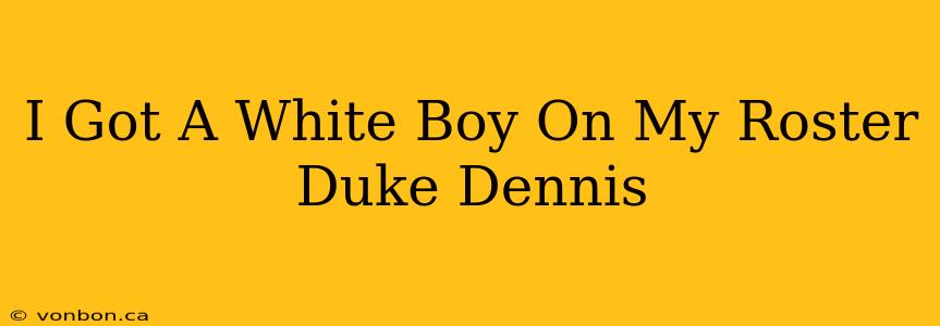 I Got A White Boy On My Roster Duke Dennis