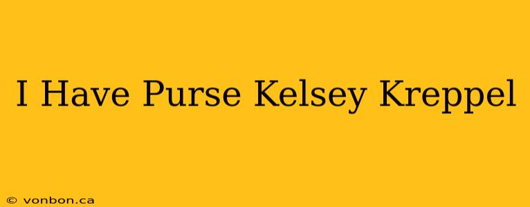 I Have Purse Kelsey Kreppel