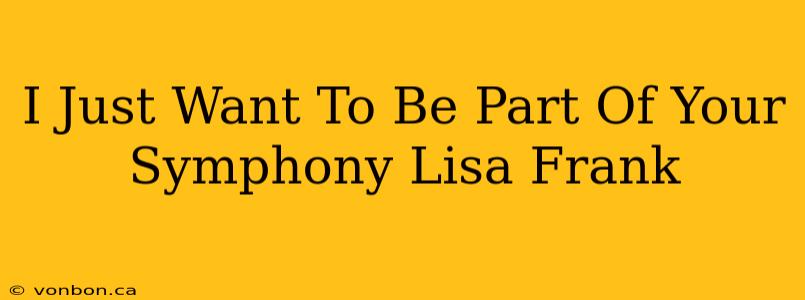 I Just Want To Be Part Of Your Symphony Lisa Frank