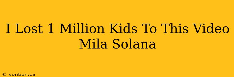 I Lost 1 Million Kids To This Video Mila Solana