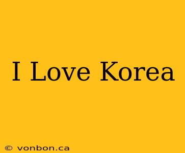 I Love Korea