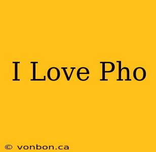 I Love Pho