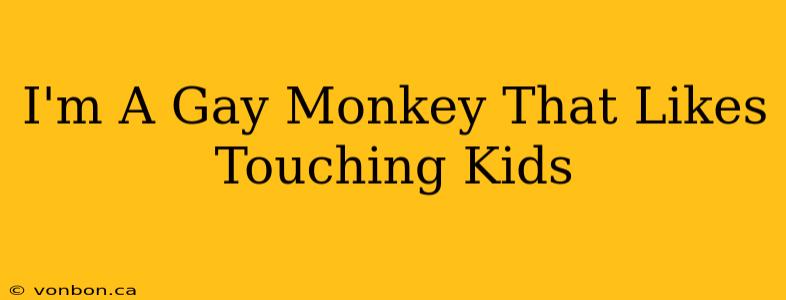 I'm A Gay Monkey That Likes Touching Kids