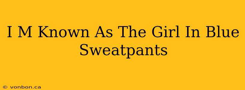 I M Known As The Girl In Blue Sweatpants