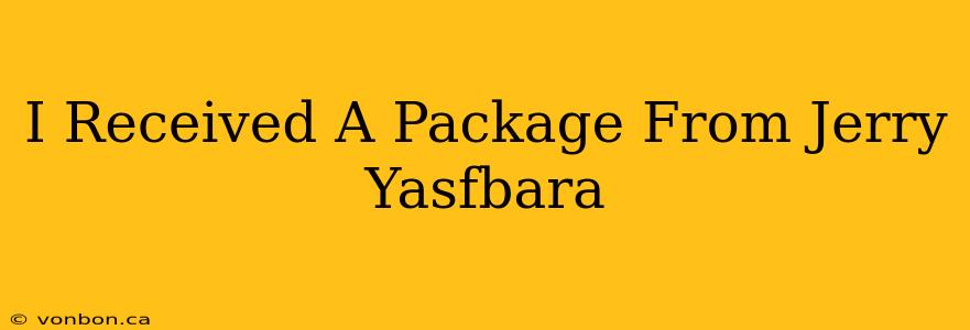 I Received A Package From Jerry Yasfbara