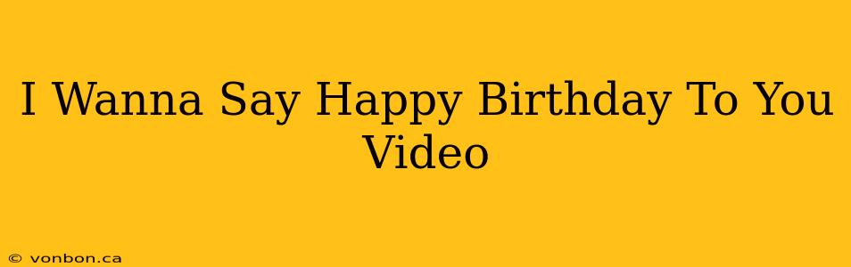 I Wanna Say Happy Birthday To You Video