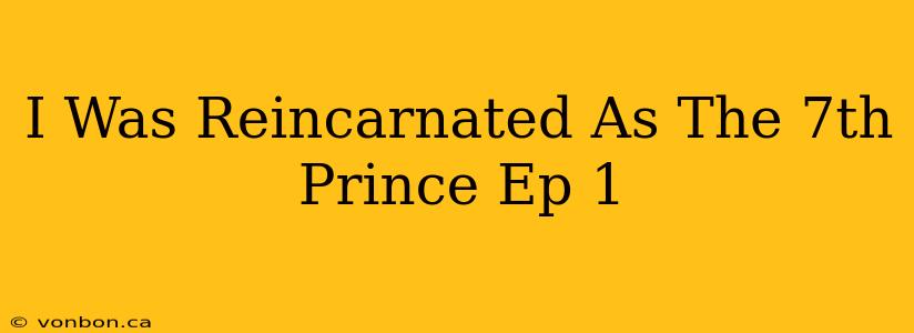 I Was Reincarnated As The 7th Prince Ep 1