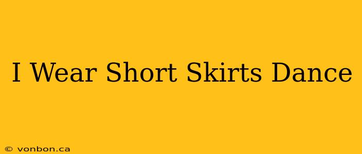 I Wear Short Skirts Dance