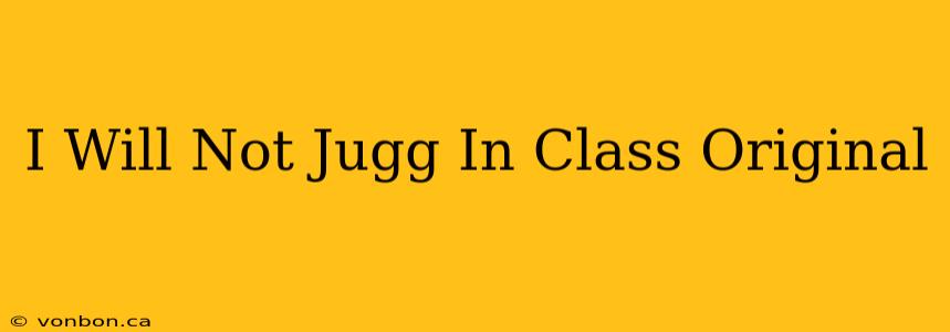 I Will Not Jugg In Class Original