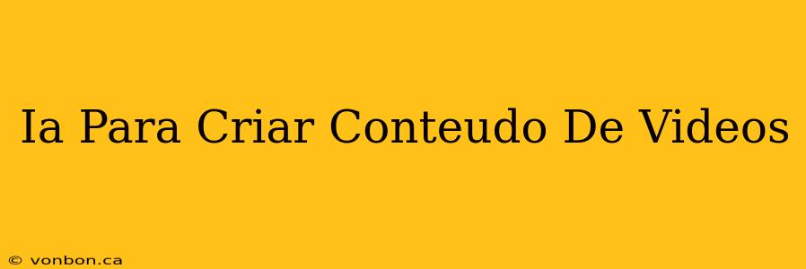 Ia Para Criar Conteudo De Videos