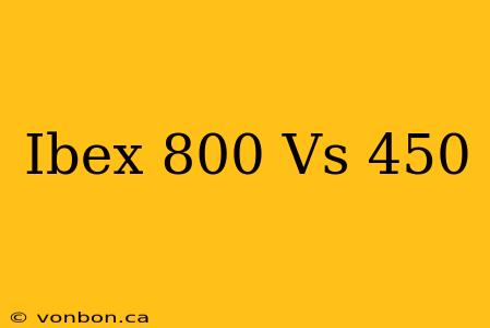 Ibex 800 Vs 450