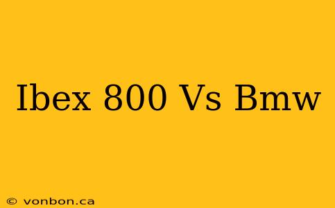 Ibex 800 Vs Bmw