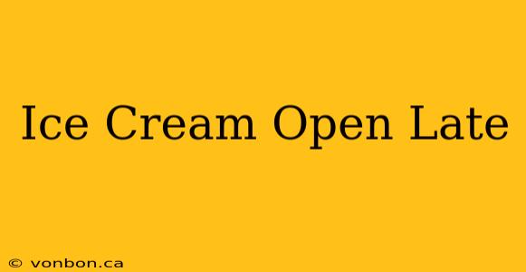 Ice Cream Open Late