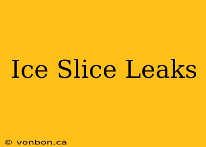 Ice Slice Leaks