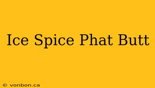 Ice Spice Phat Butt