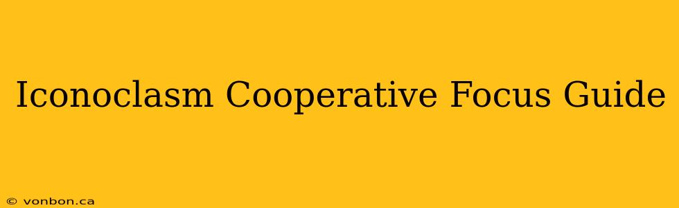 Iconoclasm Cooperative Focus Guide