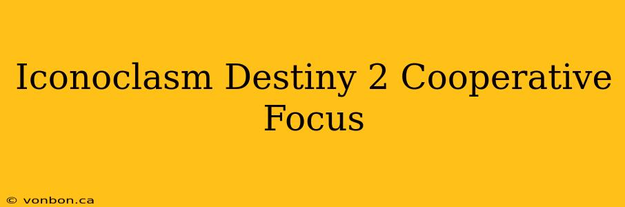 Iconoclasm Destiny 2 Cooperative Focus