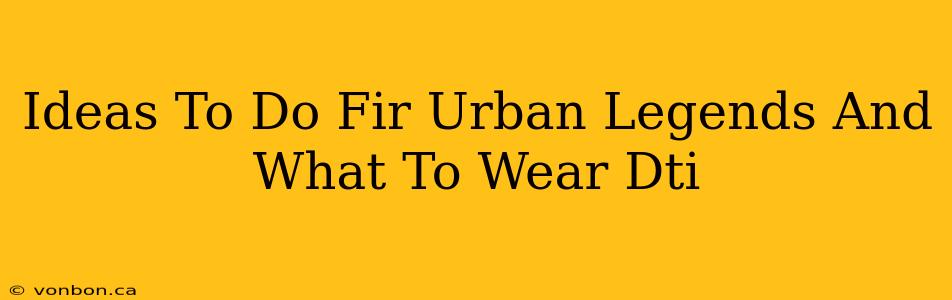 Ideas To Do Fir Urban Legends And What To Wear Dti